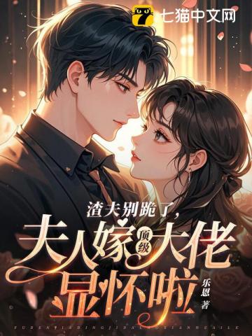 渣夫别跪了，夫人嫁顶级大佬显怀啦